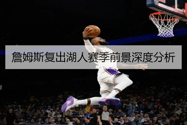 詹姆斯复出湖人赛季前景深度分析